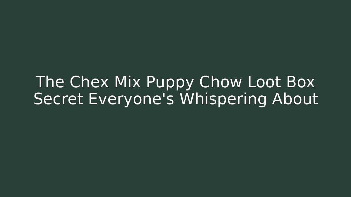 The Chex Mix Puppy Chow Loot Box Secret Everyone's Whispering About