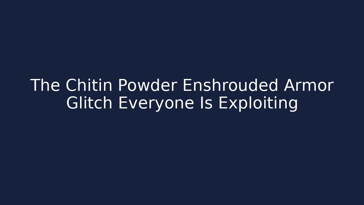 The Chitin Powder Enshrouded Armor Glitch Everyone Is Exploiting - Smart Esu