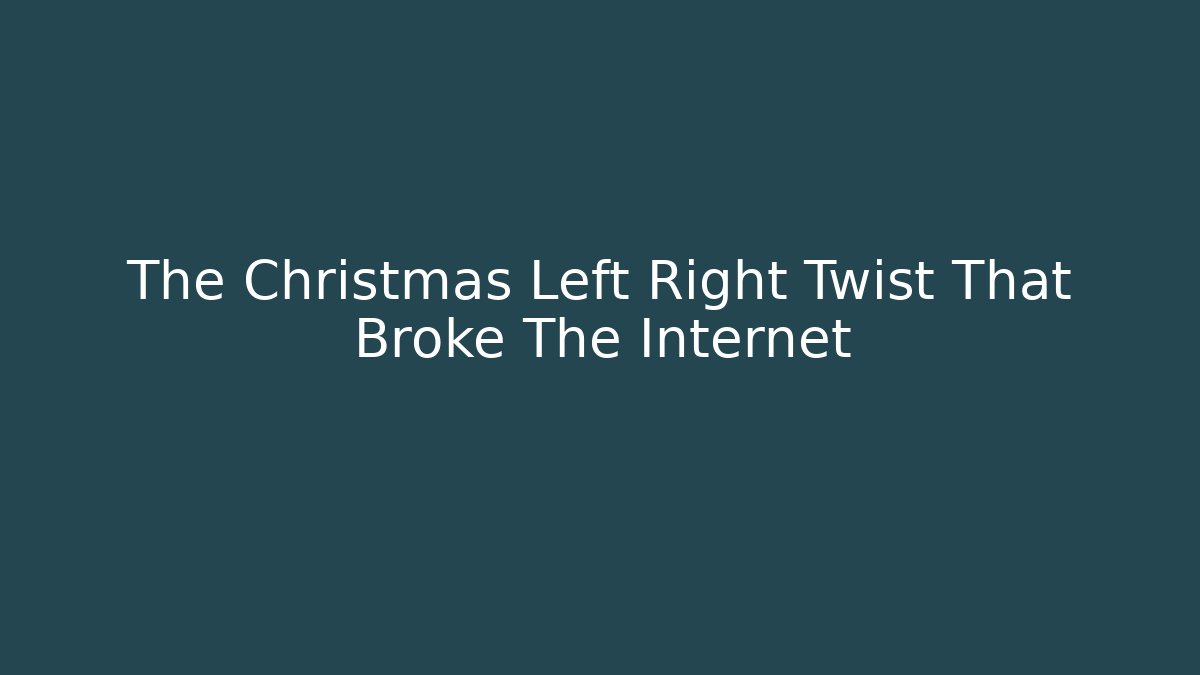 The Christmas Left Right Twist That Broke The Internet