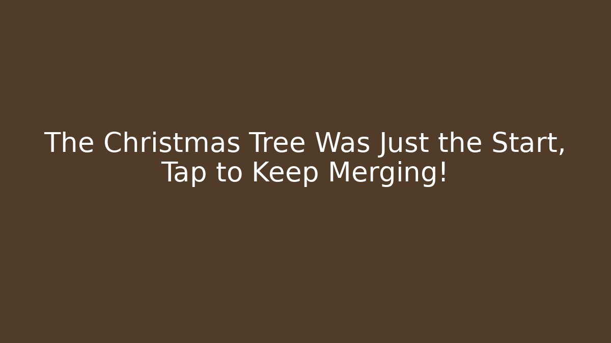The Christmas Tree Was Just the Start, Tap to Keep Merging!