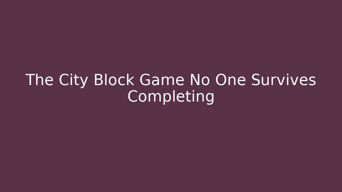 The City Block Game No One Survives Completing