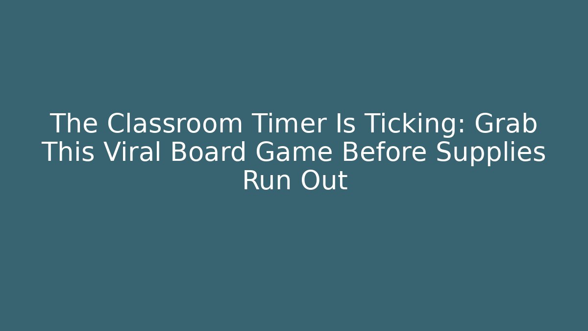 The Classroom Timer Is Ticking: Grab This Viral Board Game Before Supplies Run Out