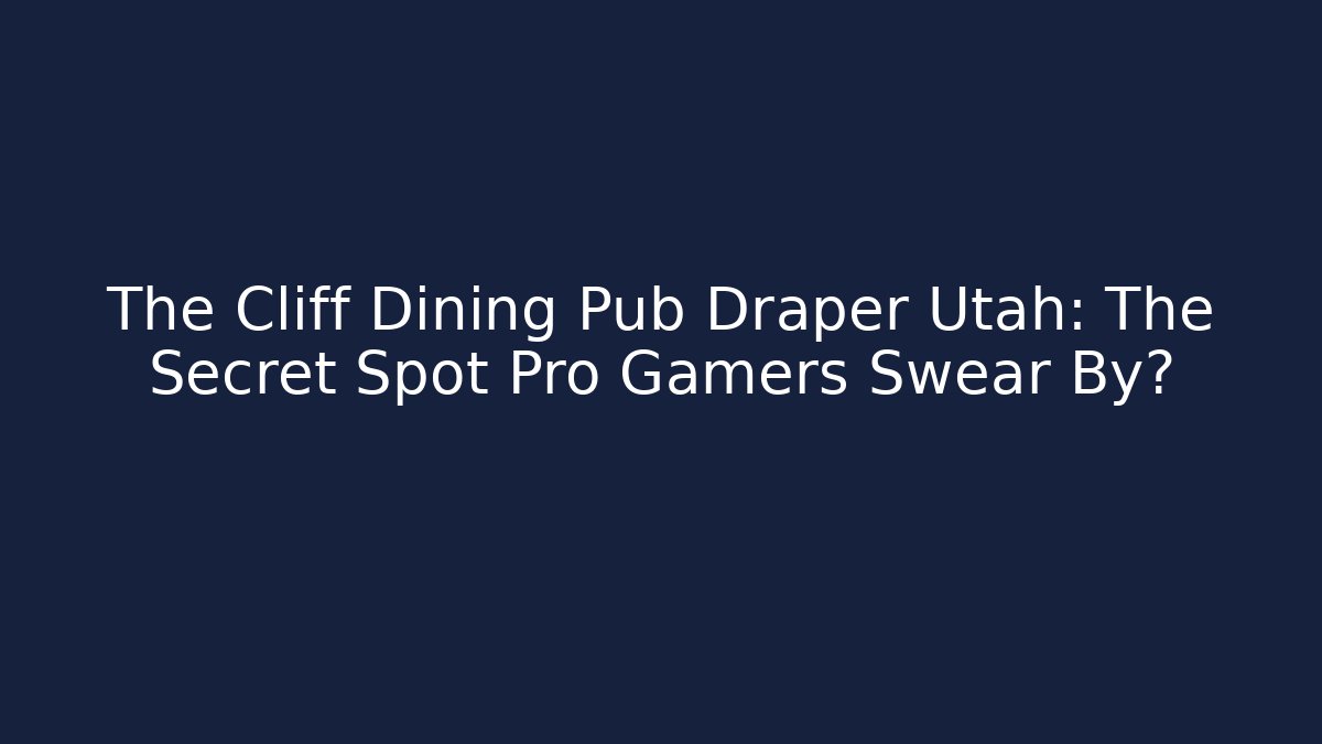 The Cliff Dining Pub Draper Utah: The Secret Spot Pro Gamers Swear By?