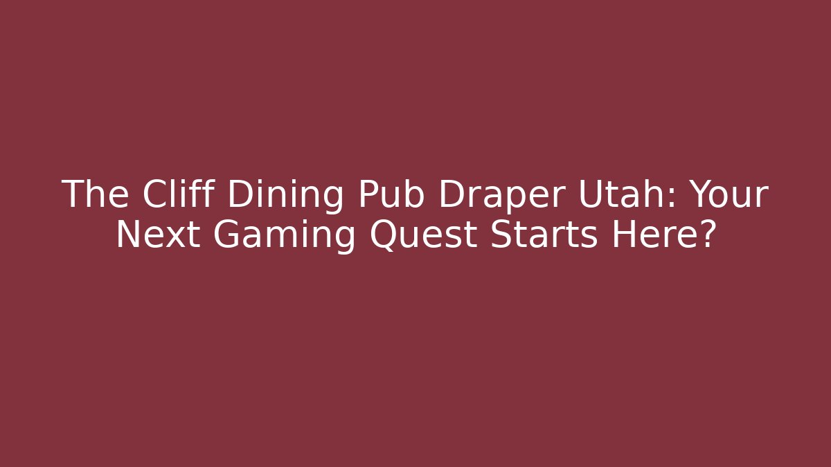 The Cliff Dining Pub Draper Utah: Your Next Gaming Quest Starts Here?