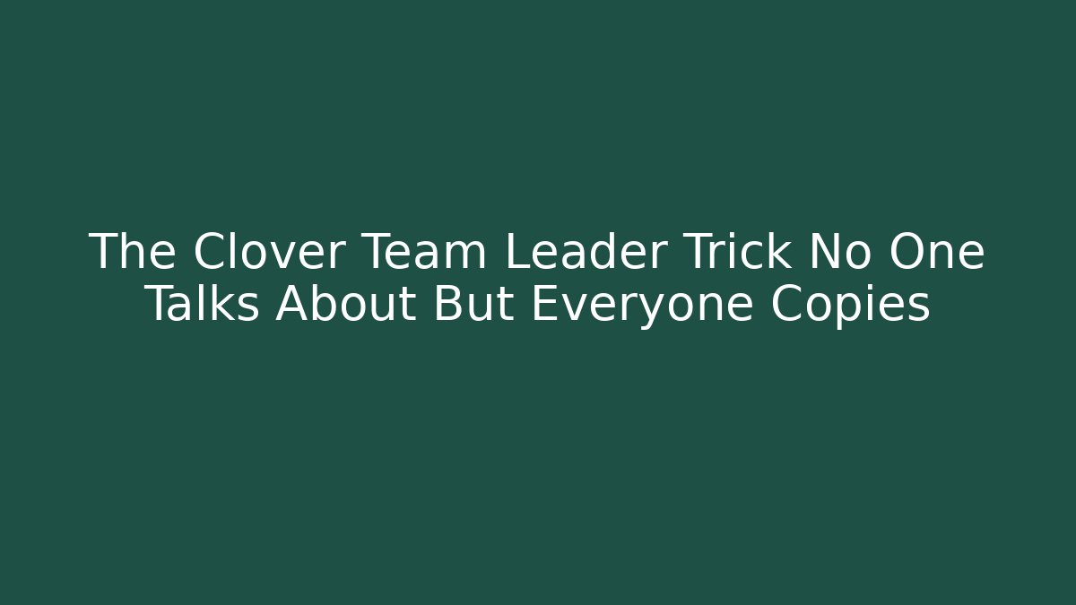 The Clover Team Leader Trick No One Talks About But Everyone Copies