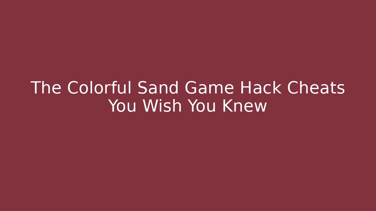 The Colorful Sand Game Hack Cheats You Wish You Knew