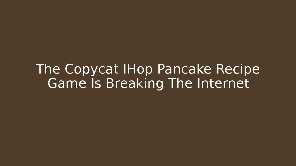 The Copycat IHop Pancake Recipe Game Is Breaking The Internet