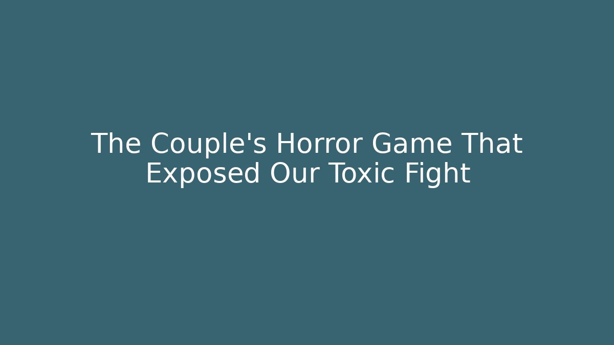 The Couple's Horror Game That Exposed Our Toxic Fight