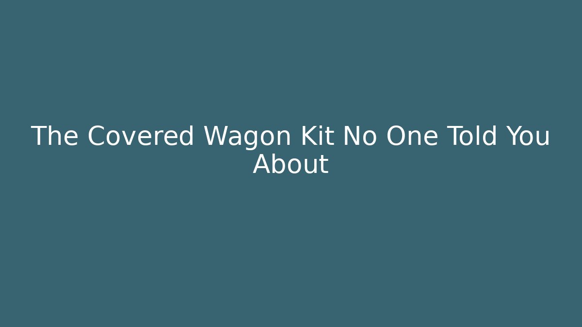 The Covered Wagon Kit No One Told You About
