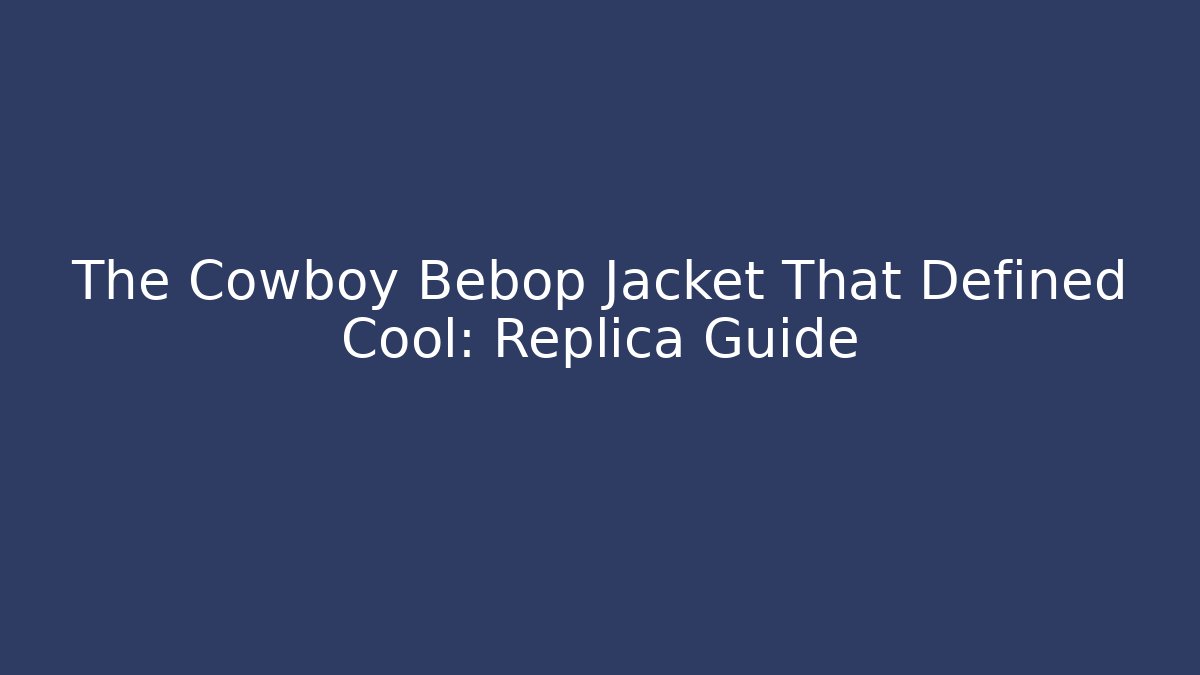 The Cowboy Bebop Jacket That Defined Cool: Replica Guide