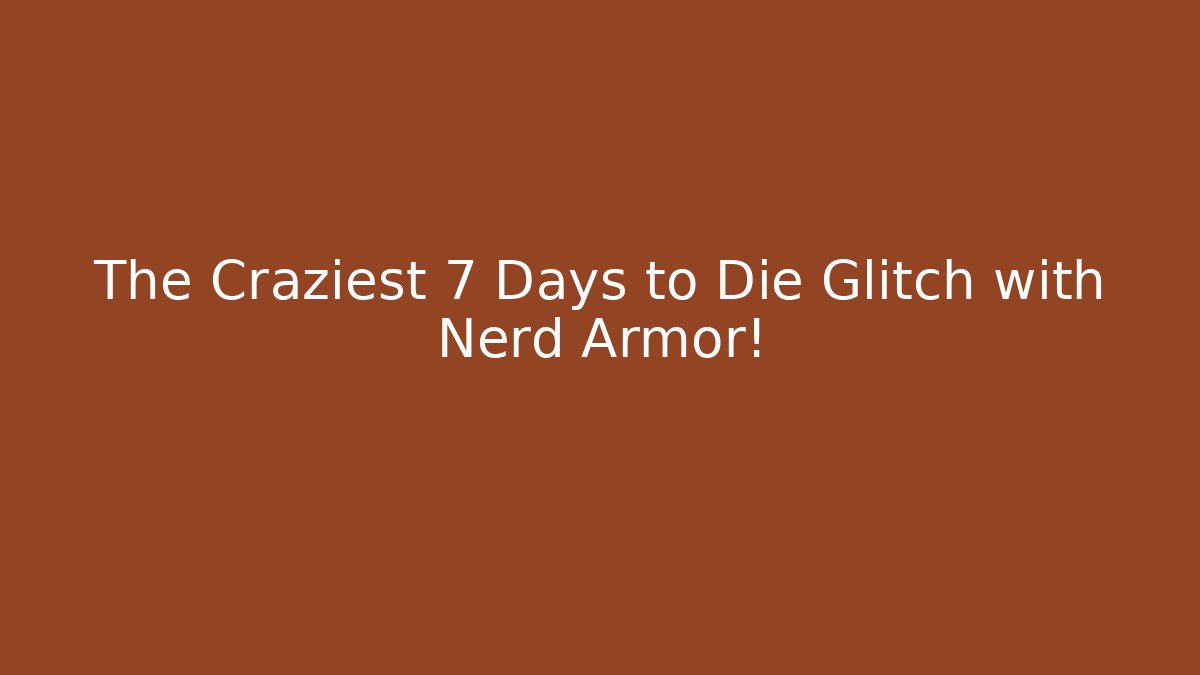 The Craziest 7 Days to Die Glitch with Nerd Armor!