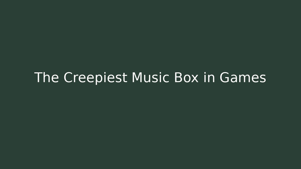 The Creepiest Music Box in Games