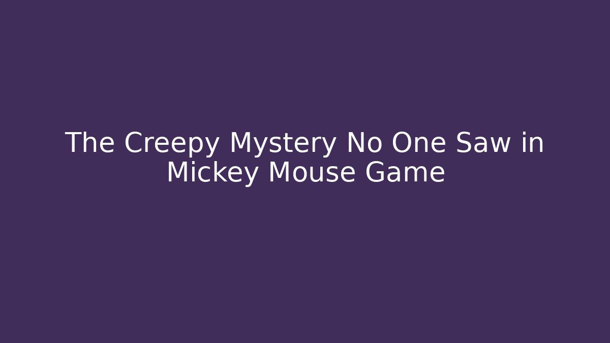 The Creepy Mystery No One Saw in Mickey Mouse Game