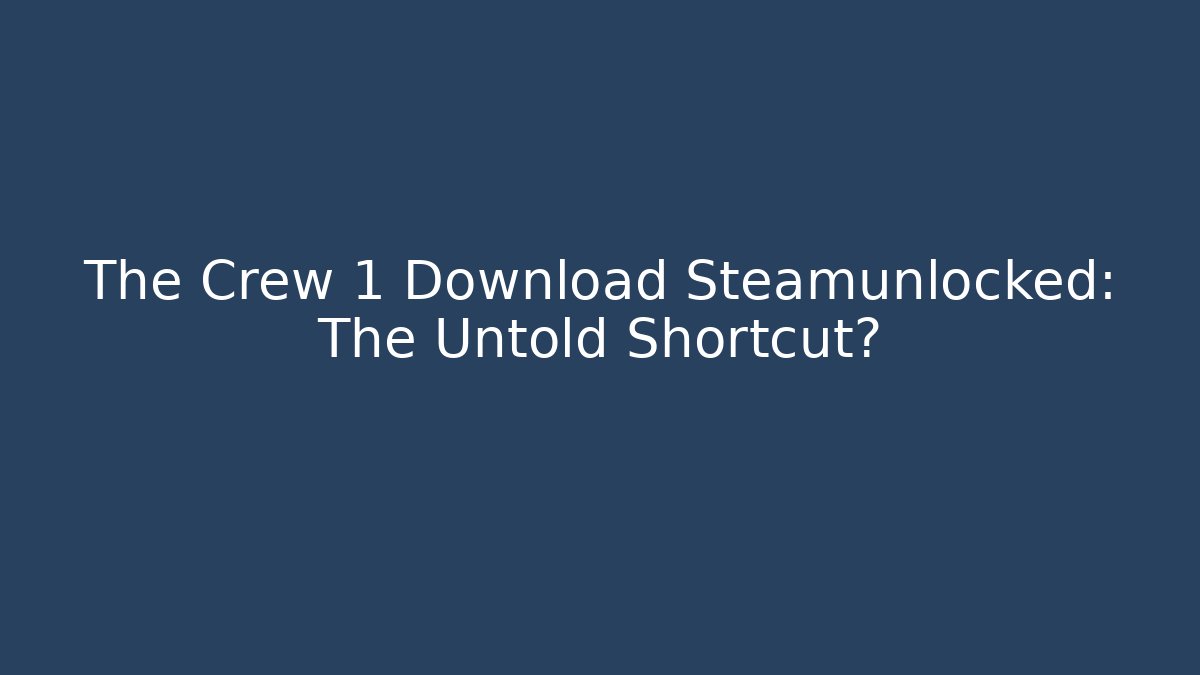 The Crew 1 Download Steamunlocked: The Untold Shortcut?