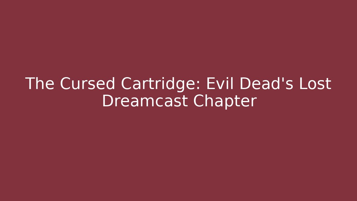 The Cursed Cartridge: Evil Dead's Lost Dreamcast Chapter