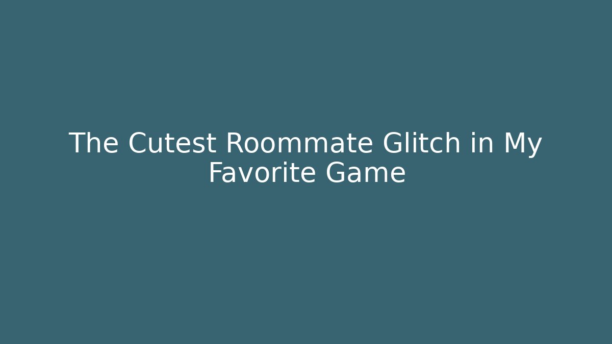 The Cutest Roommate Glitch in My Favorite Game