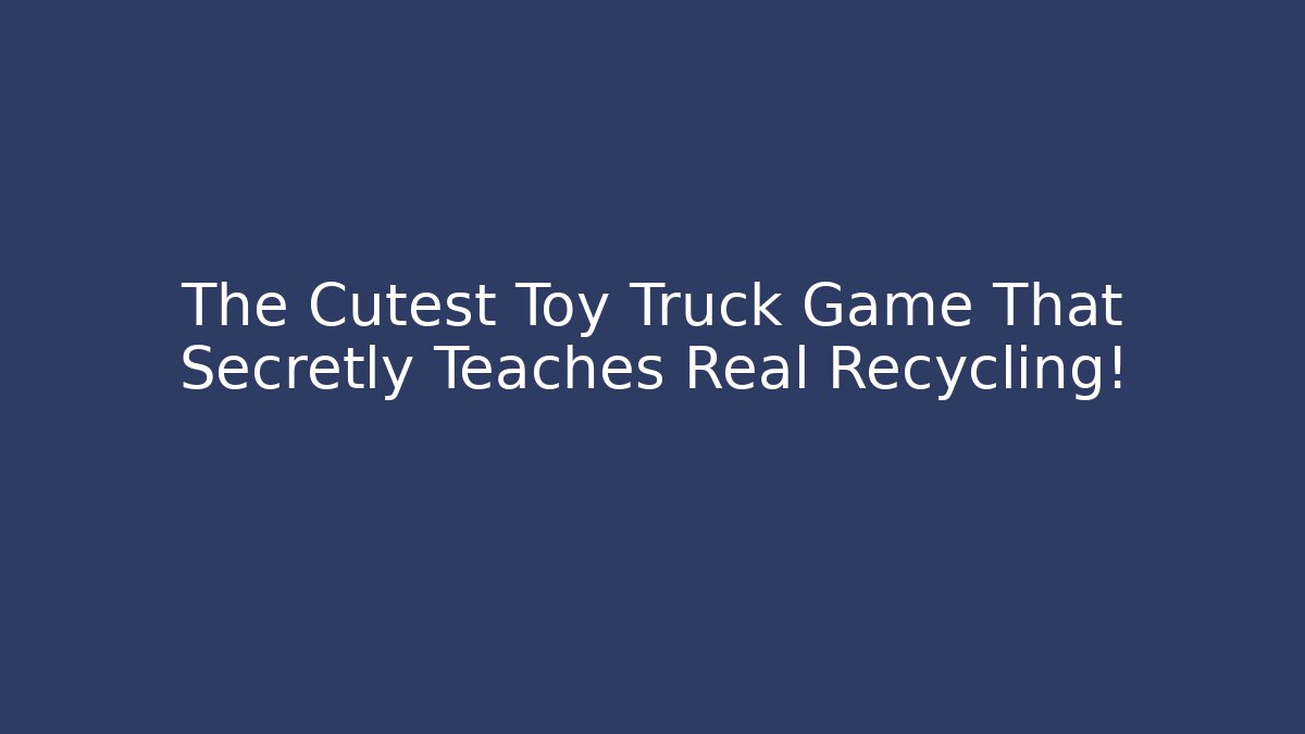 The Cutest Toy Truck Game That Secretly Teaches Real Recycling!