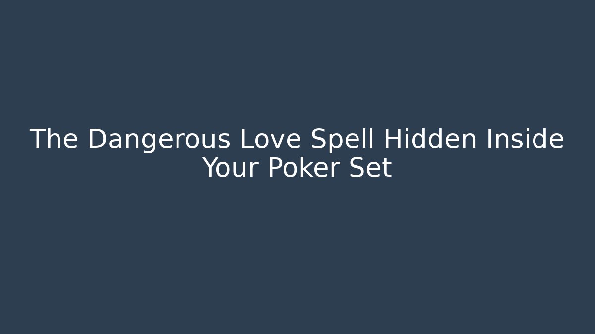 The Dangerous Love Spell Hidden Inside Your Poker Set