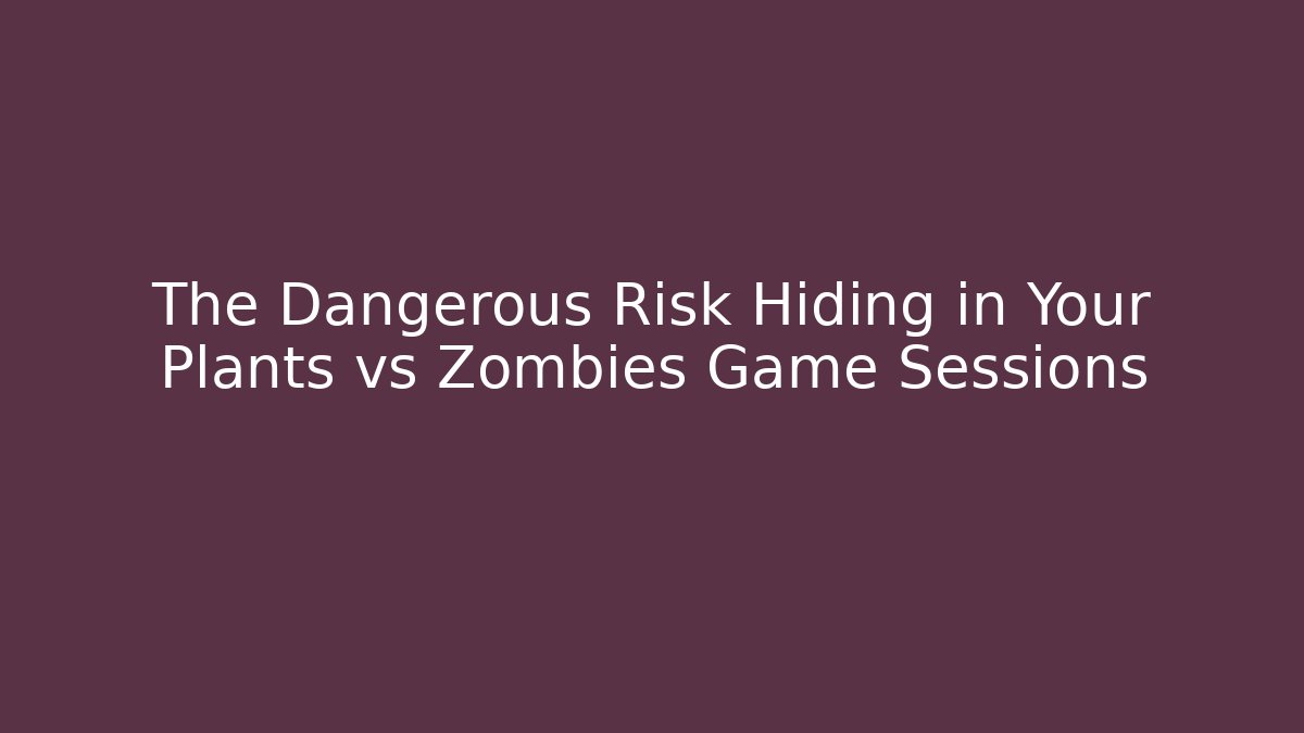 The Dangerous Risk Hiding in Your Plants vs Zombies Game Sessions
