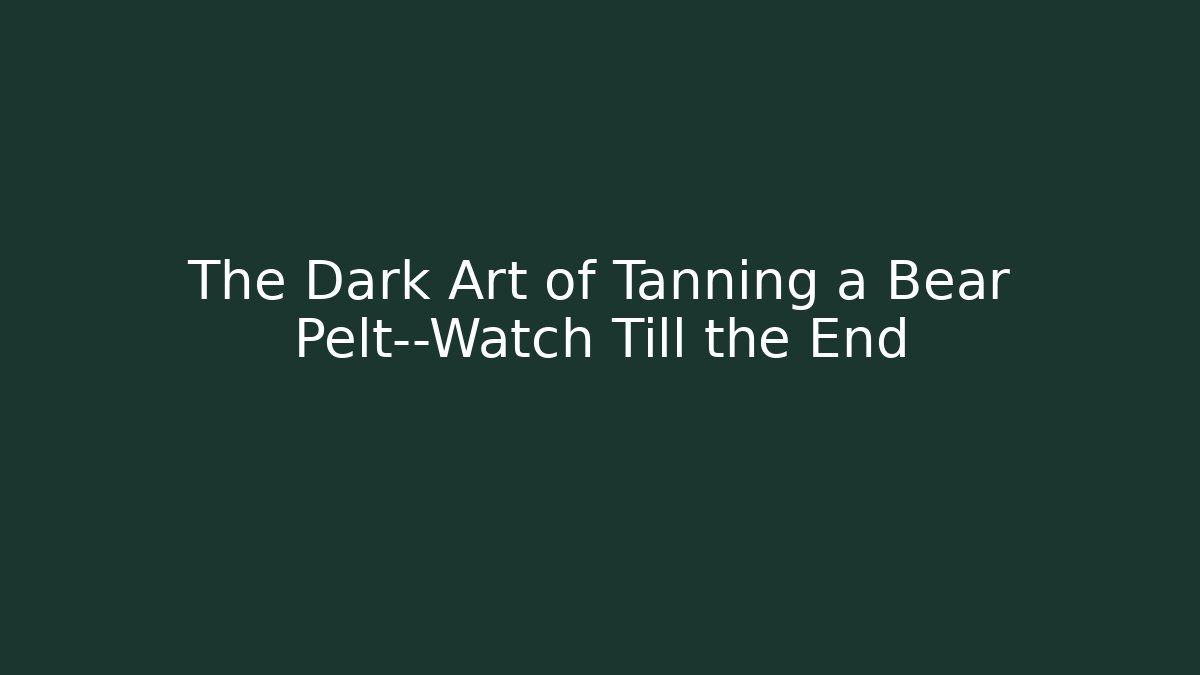 The Dark Art of Tanning a Bear Pelt—Watch Till the End