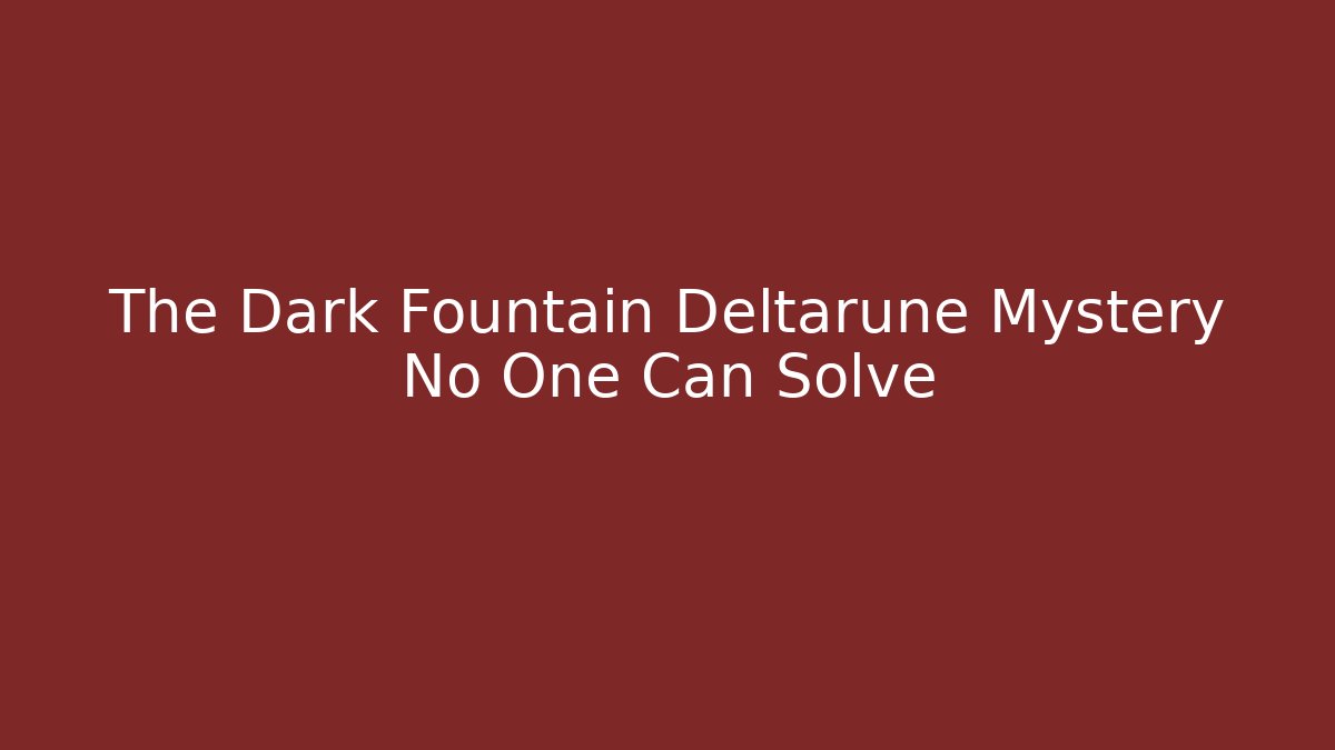 The Dark Fountain Deltarune Mystery No One Can Solve