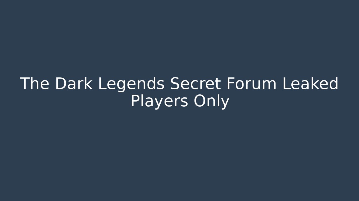 The Dark Legends Secret Forum Leaked Players Only - Smart Esu