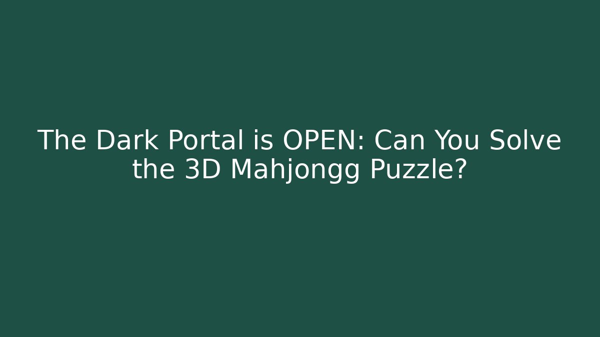 The Dark Portal is OPEN: Can You Solve the 3D Mahjongg Puzzle?