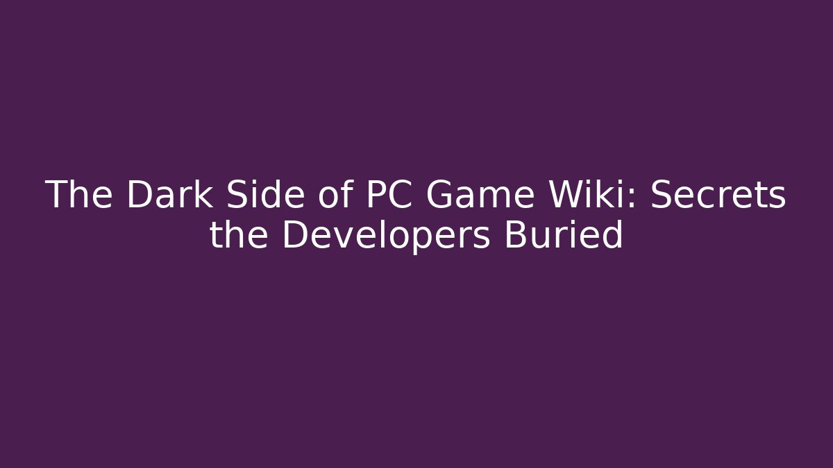 The Dark Side of PC Game Wiki: Secrets the Developers Buried