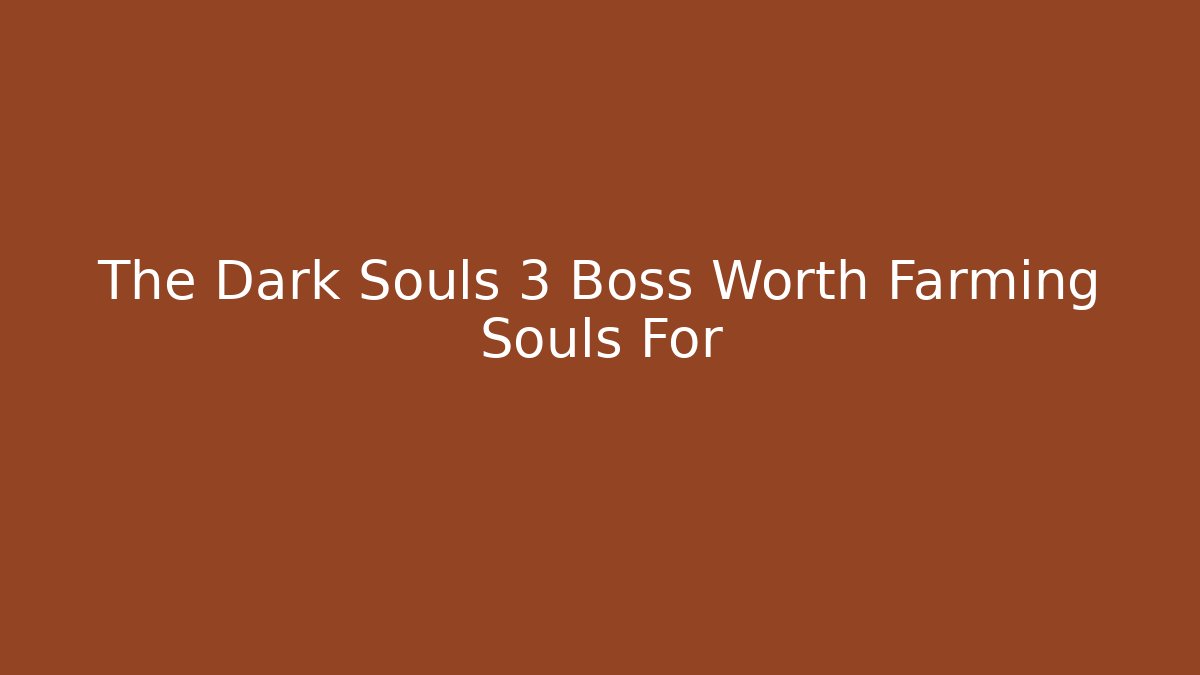The Dark Souls 3 Boss Worth Farming Souls For