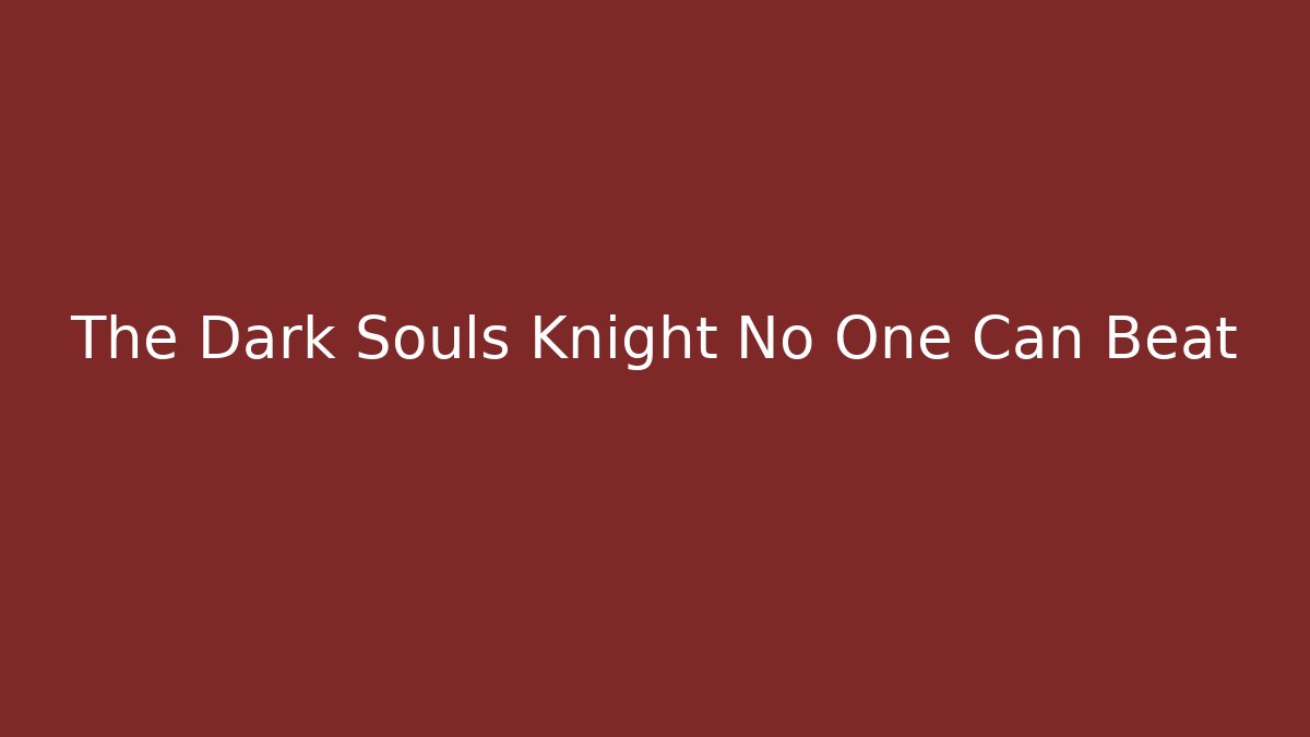 The Dark Souls Knight No One Can Beat
