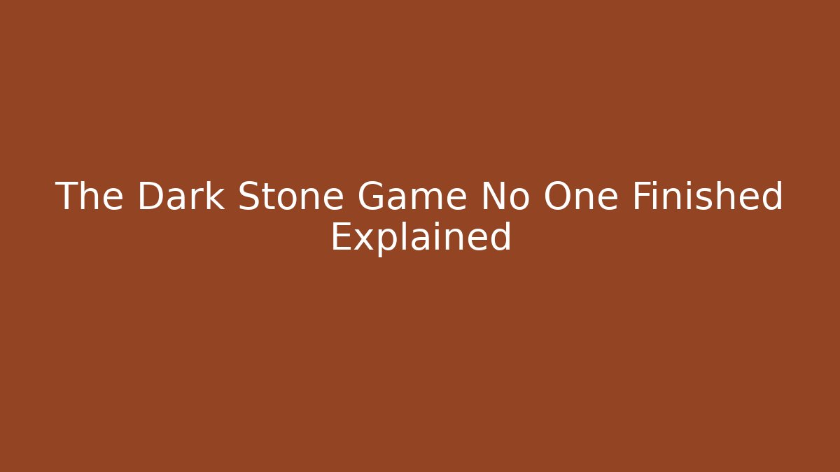The Dark Stone Game No One Finished Explained