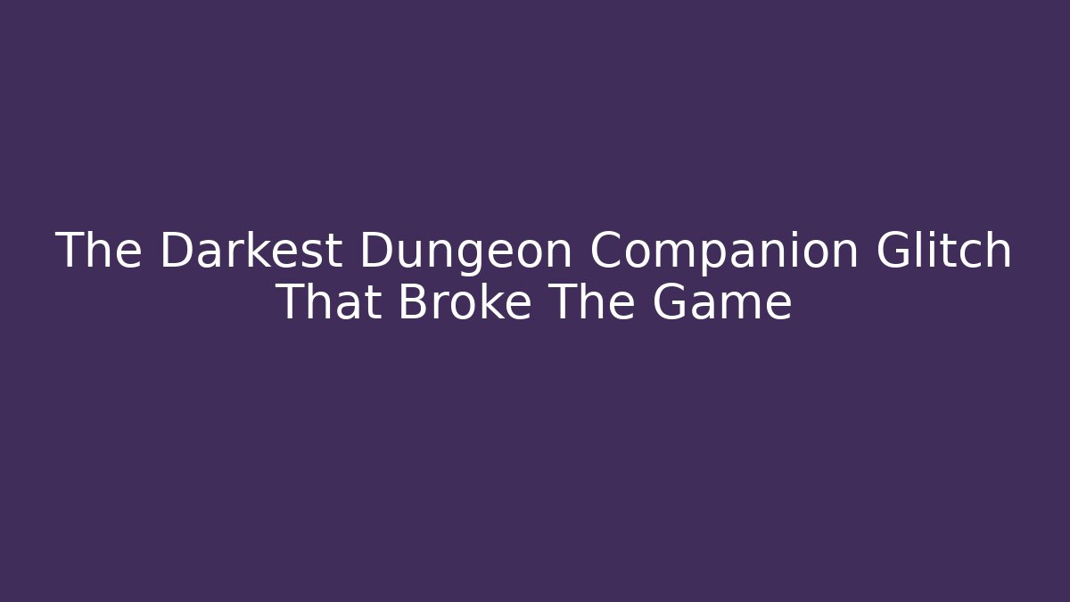 The Darkest Dungeon Companion Glitch That Broke The Game