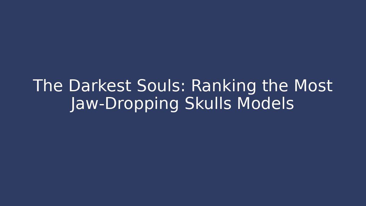 The Darkest Souls: Ranking the Most Jaw-Dropping Skulls Models - Smart Esu
