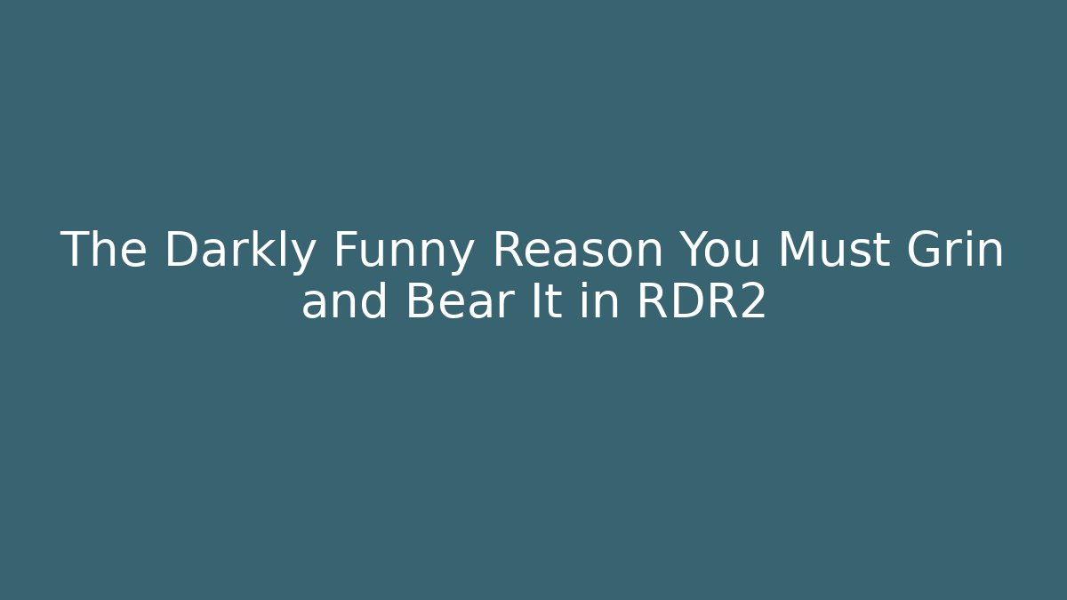 The Darkly Funny Reason You Must Grin and Bear It in RDR2