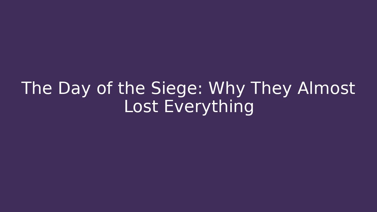 The Day of the Siege: Why They Almost Lost Everything