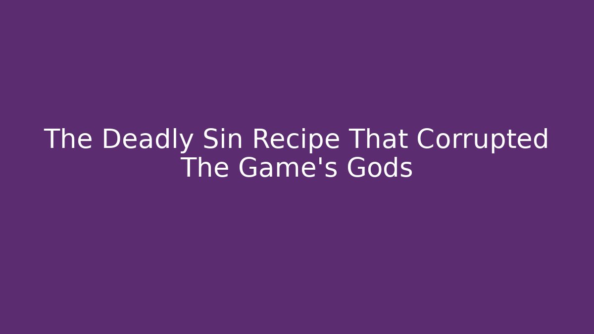 The Deadly Sin Recipe That Corrupted The Game's Gods