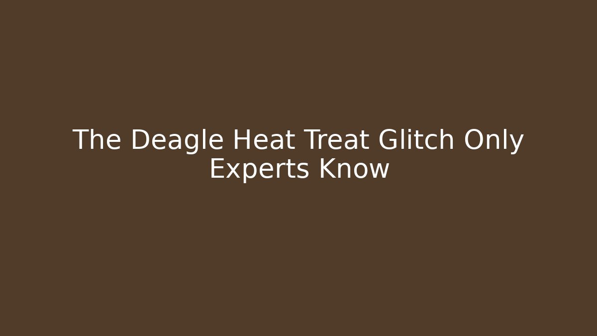 The Deagle Heat Treat Glitch Only Experts Know