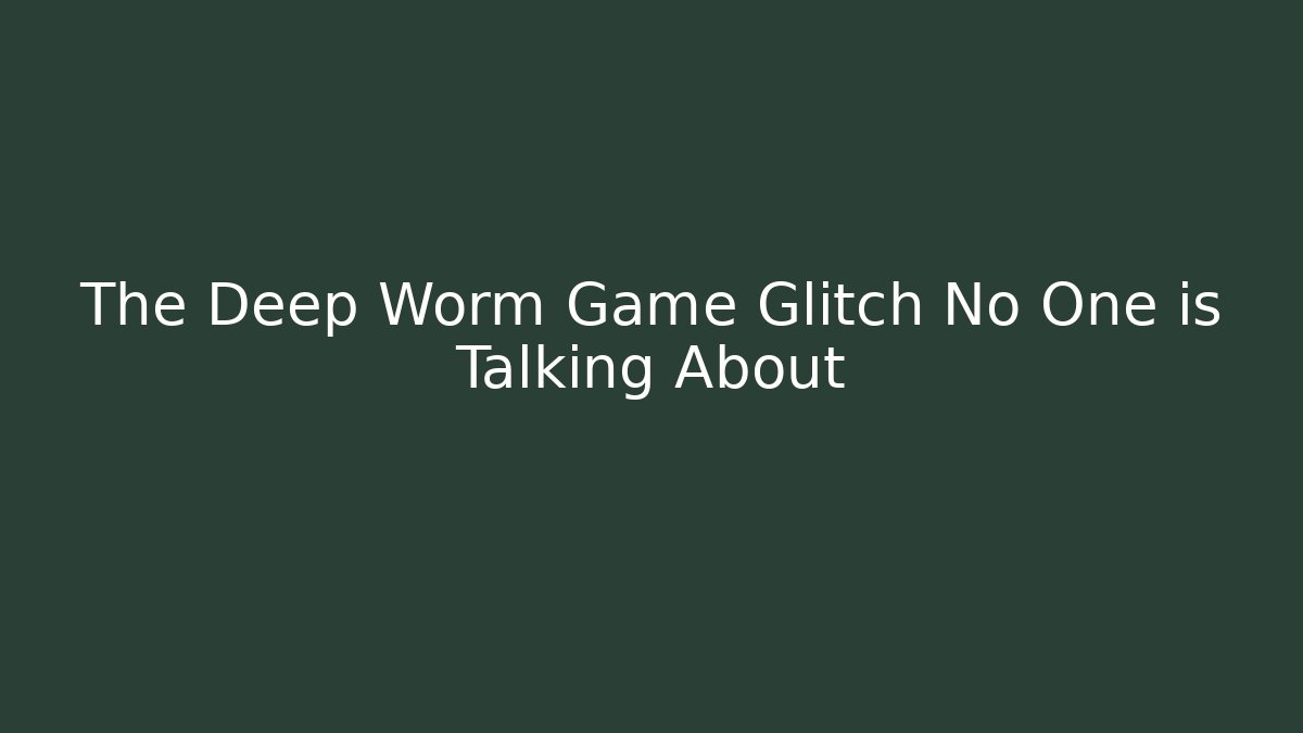 The Deep Worm Game Glitch No One is Talking About