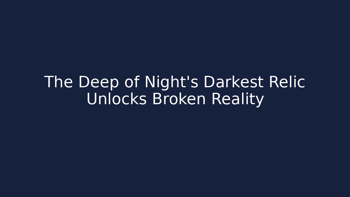 The Deep of Night's Darkest Relic Unlocks Broken Reality