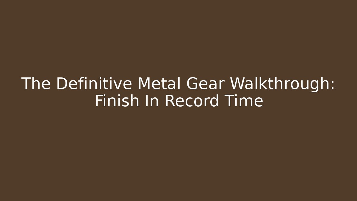 The Definitive Metal Gear Walkthrough: Finish In Record Time