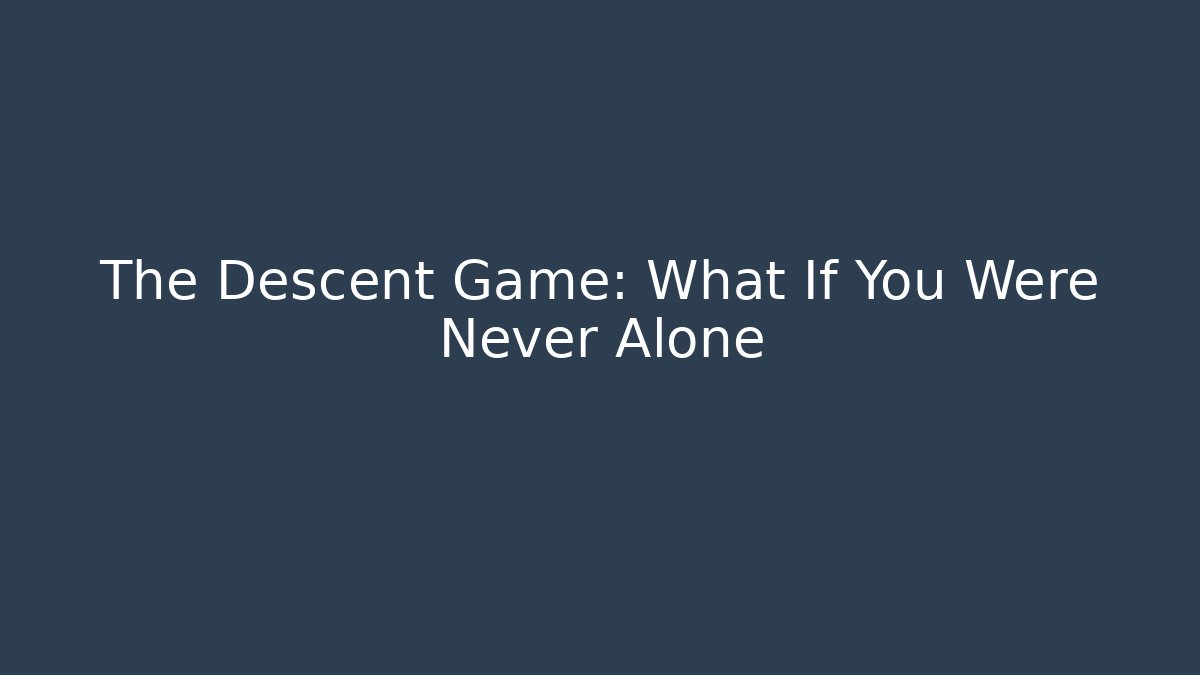 The Descent Game: What If You Were Never Alone