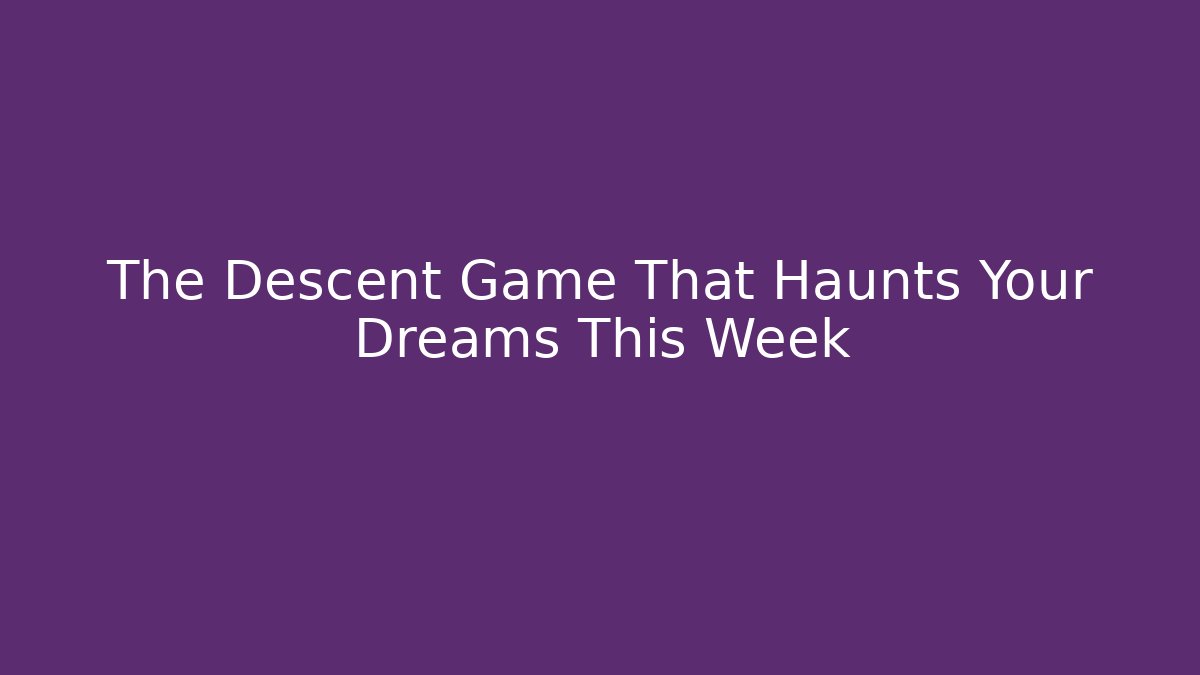The Descent Game That Haunts Your Dreams This Week