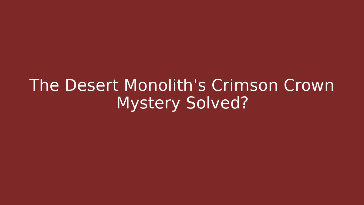 The Desert Monolith's Crimson Crown Mystery Solved?