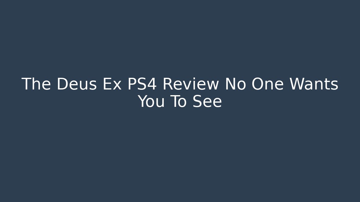 The Deus Ex PS4 Review No One Wants You To See