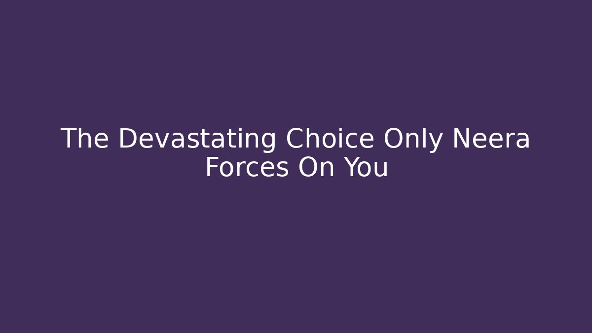 The Devastating Choice Only Neera Forces On You