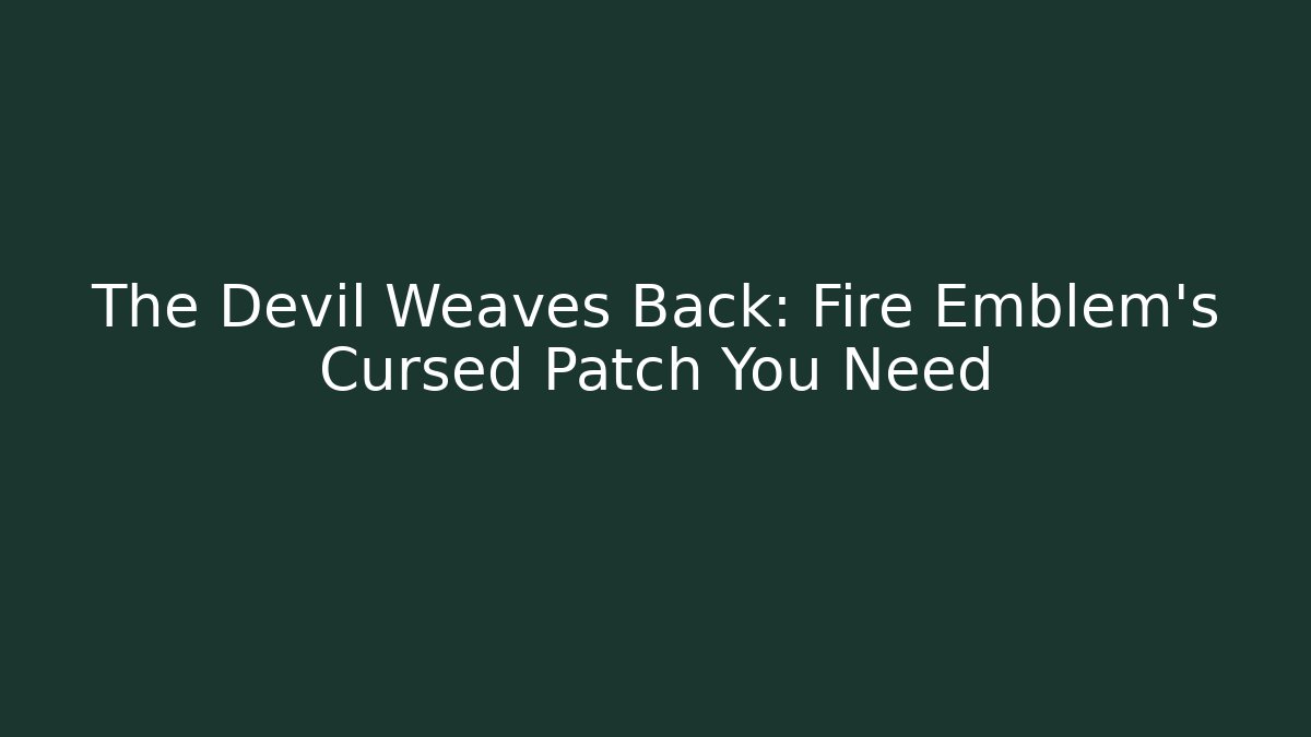 The Devil Weaves Back: Fire Emblem's Cursed Patch You Need