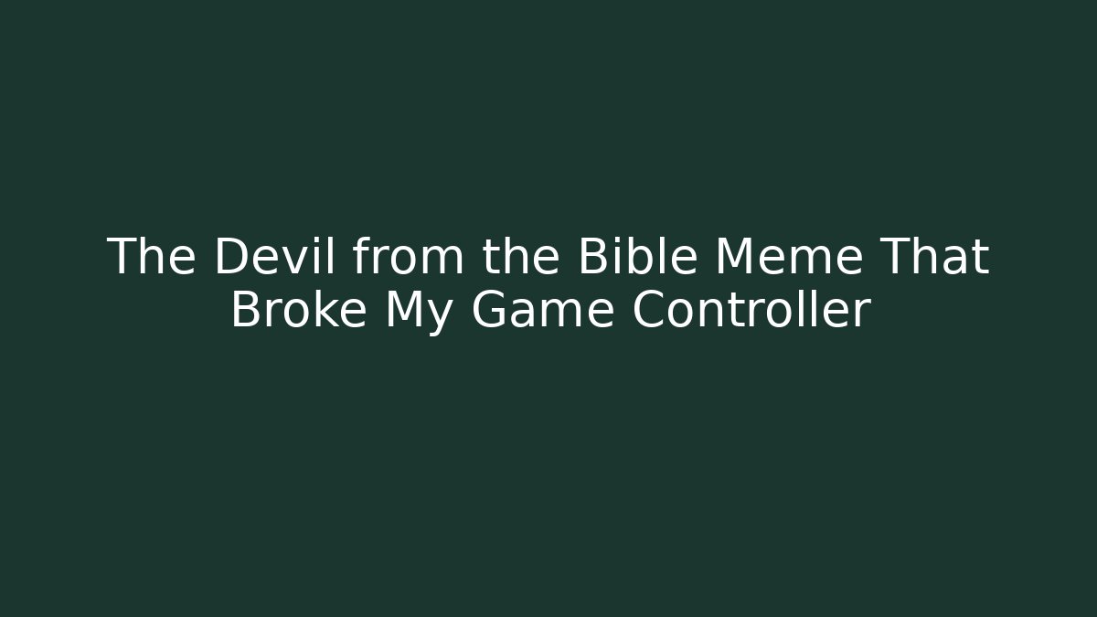 The Devil from the Bible Meme That Broke My Game Controller - Smart Esu