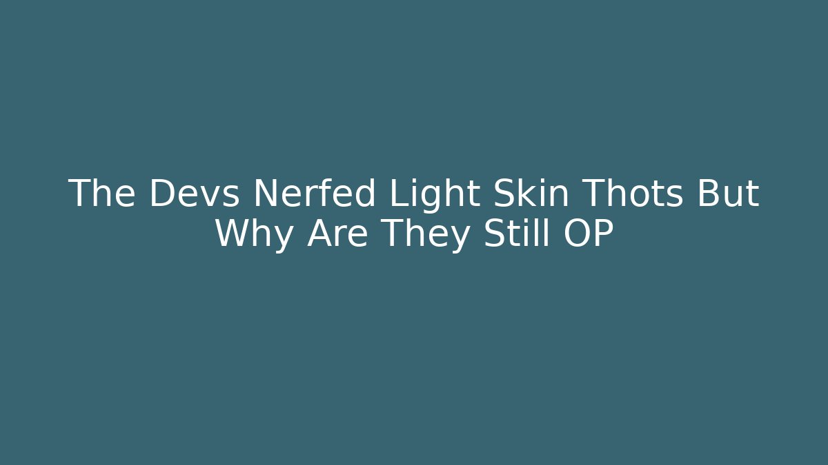 The Devs Nerfed Light Skin Thots But Why Are They Still OP