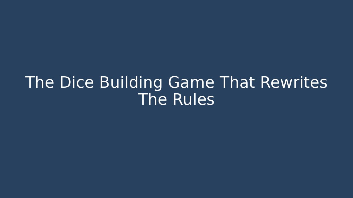 The Dice Building Game That Rewrites The Rules