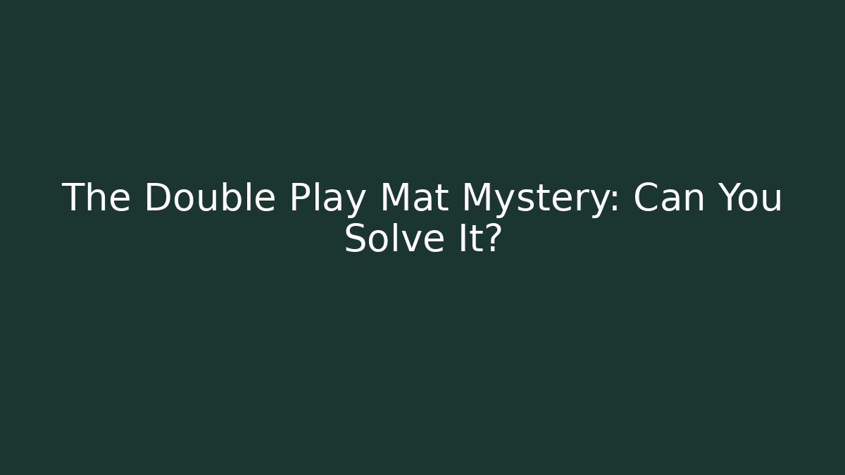 The Double Play Mat Mystery: Can You Solve It?